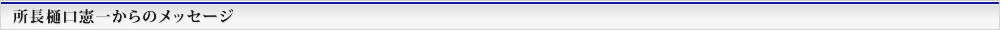 所長樋口憲一からのメーッセージ